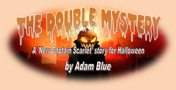The Double Mystery - A 'New Captain Scarlet' story for Halloween, by Adam Blue