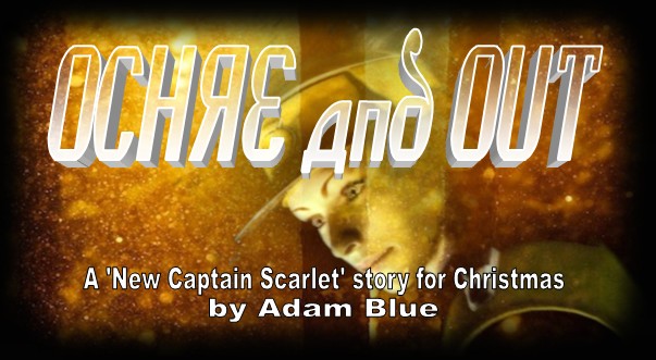 Ochre and Out, A "New Captain Scarlet" story for Christmas, by Adam Blue