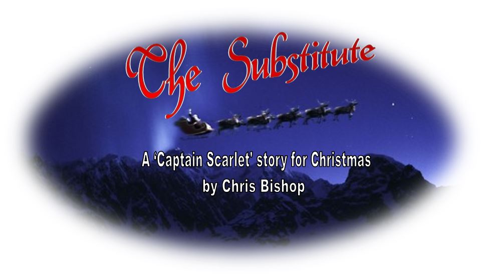 The Substitute, A Captain Scarlet story for Christmas by Chris Bishop
