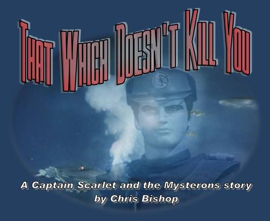 That Which Doesn't Kill You
A Captain Scarlet and the Mysterons story
by Chris Bishop