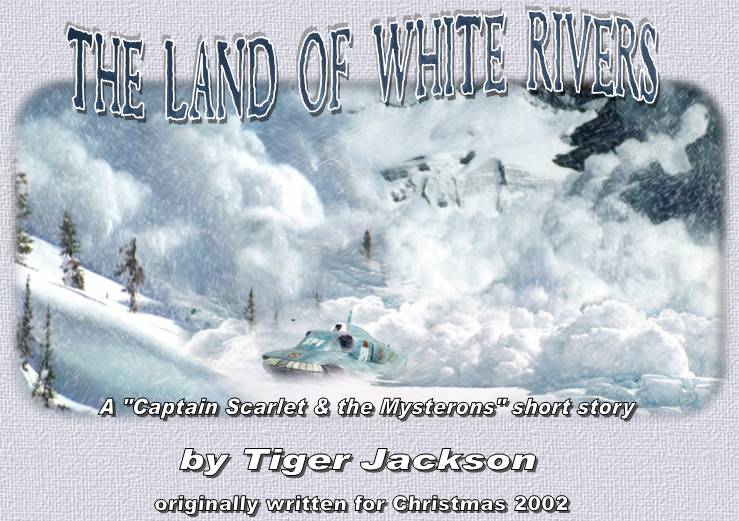 The Land of White Rivers - A "Captain Scarlet and the Mysterons" short story, by Tiger Jackson - originally written for Christmas 2002