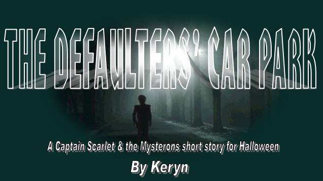 THE DEFAULTERS' CAR PARK
A 'Captain Scarlet and the Mysterons' short story for Halloween
by Keryn