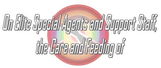 On Elite Special Agents and Support Staff, the Care and Feeding of