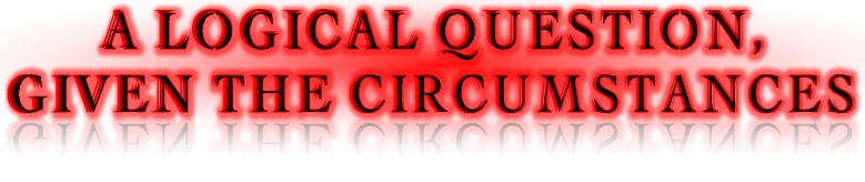 A Logical Queston, Given the Circumstances