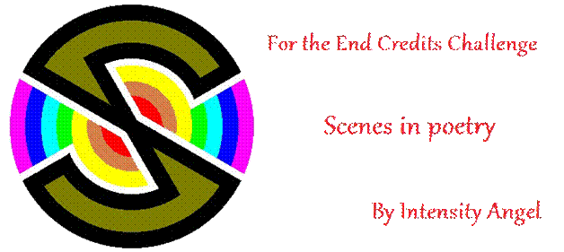 For the End Credits Challenge,
Scenes in Poetry
By Intensity Angel