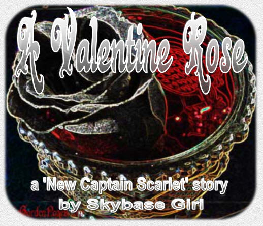 A Valentine Rose - a 'New Captain Scarlet' story by Skybase Girl