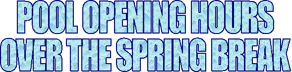 POOL OPENING HOURS
OVER THE SPRING BREAK
