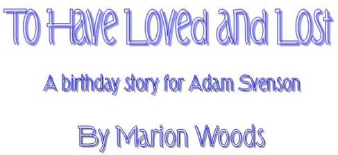 TO HAVE LOVED AND LOST
A birthday story for Adam Svenson
by Marion Woods