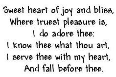 Sweet heart of joy and bliss,
Where truest pleasure is,
I do adore thee
I know thee what thou art,
I serve Thee with my heart,
And fall before thee.