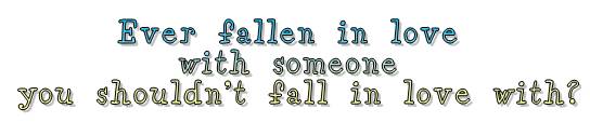 Ever fallen in love with someone you shouldn't fall in love with?