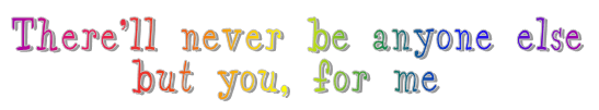 There'll never be anyone else but you, for me