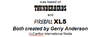 was based on THUNDERBRIDS and FIREBALL XL5, both created by Gerry Anderson (c) Carlton International Media